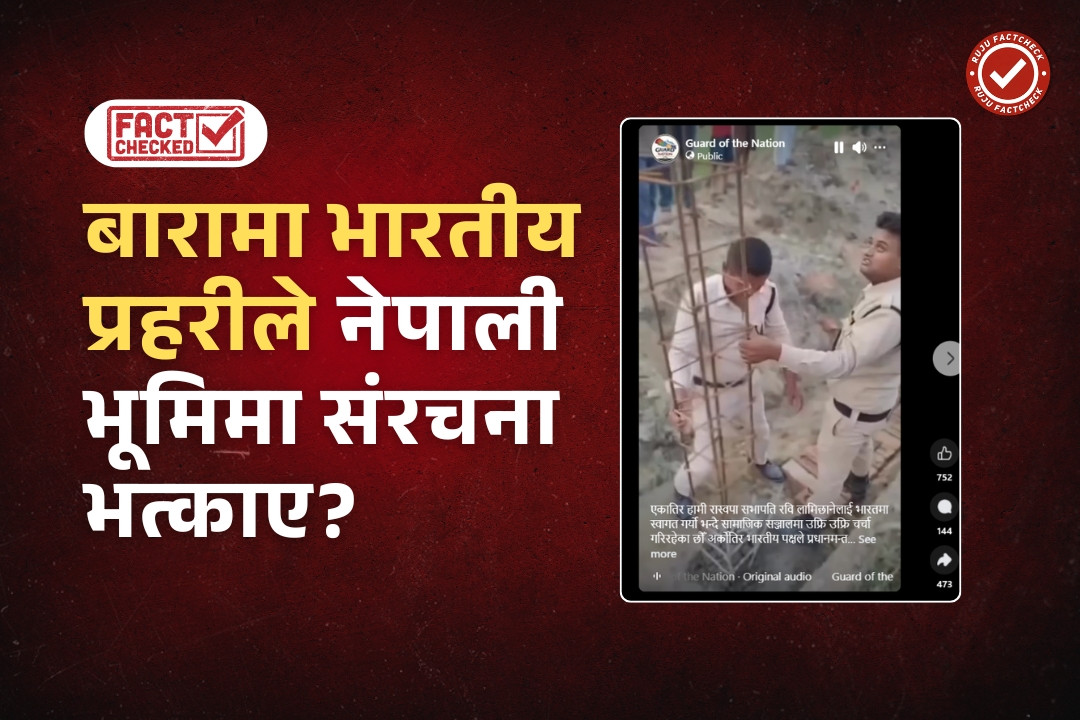 Fact Check: बारामा भारतीय प्रहरीले नेपाली भूमिमा संरचना भत्काएको दाबीसहित भाइरल भिडियोको वास्तविकता के हो?
